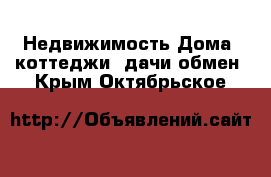 Недвижимость Дома, коттеджи, дачи обмен. Крым,Октябрьское